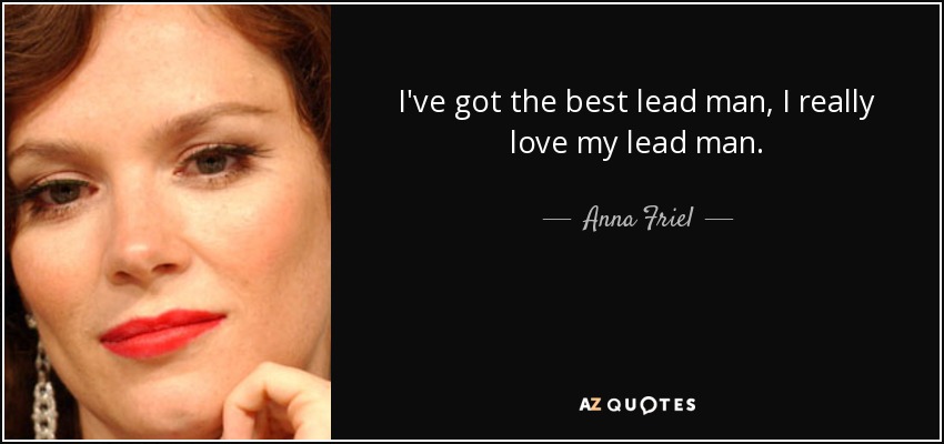 I've got the best lead man, I really love my lead man. - Anna Friel
