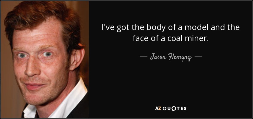 I've got the body of a model and the face of a coal miner. - Jason Flemyng