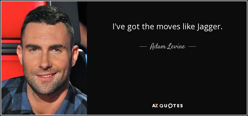 I've got the moves like Jagger. - Adam Levine