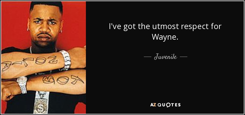 I've got the utmost respect for Wayne. - Juvenile