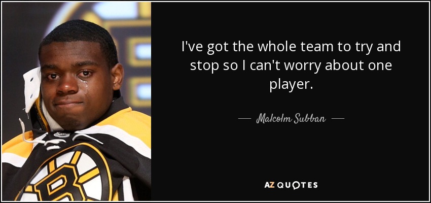 I've got the whole team to try and stop so I can't worry about one player. - Malcolm Subban