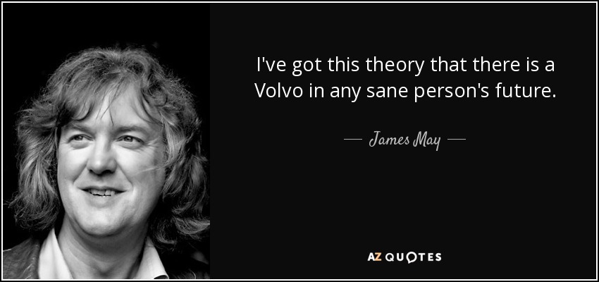 I've got this theory that there is a Volvo in any sane person's future. - James May