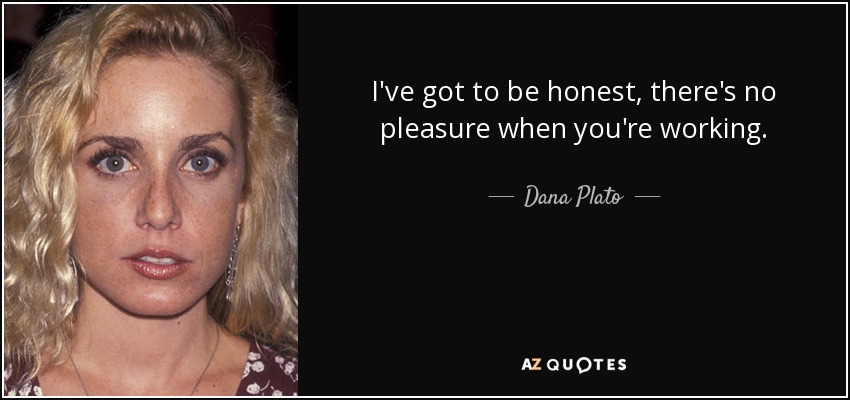 I've got to be honest, there's no pleasure when you're working. - Dana Plato