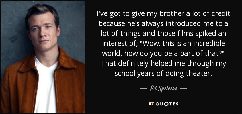 I've got to give my brother a lot of credit because he's always introduced me to a lot of things and those films spiked an interest of, 