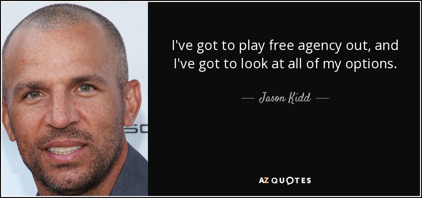 I've got to play free agency out, and I've got to look at all of my options. - Jason Kidd