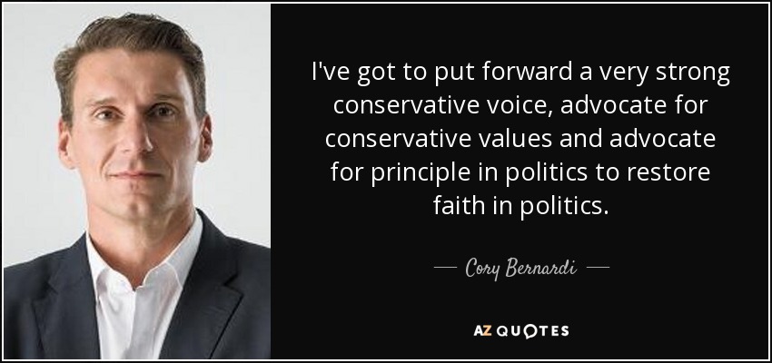 I've got to put forward a very strong conservative voice, advocate for conservative values and advocate for principle in politics to restore faith in politics. - Cory Bernardi