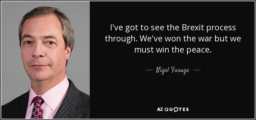 I've got to see the Brexit process through. We've won the war but we must win the peace. - Nigel Farage