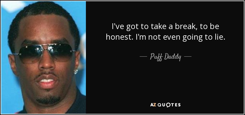 I've got to take a break, to be honest. I'm not even going to lie. - Puff Daddy