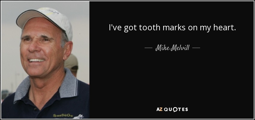 I've got tooth marks on my heart. - Mike Melvill
