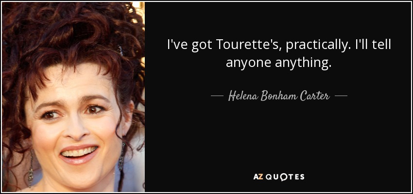 I've got Tourette's, practically. I'll tell anyone anything. - Helena Bonham Carter
