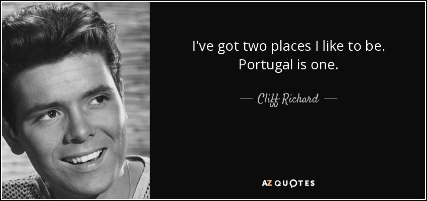 I've got two places I like to be. Portugal is one. - Cliff Richard