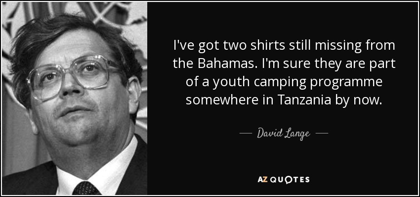 I've got two shirts still missing from the Bahamas. I'm sure they are part of a youth camping programme somewhere in Tanzania by now. - David Lange