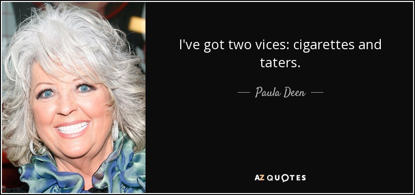 I've got two vices: cigarettes and taters. - Paula Deen