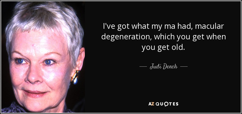 I've got what my ma had, macular degeneration, which you get when you get old. - Judi Dench