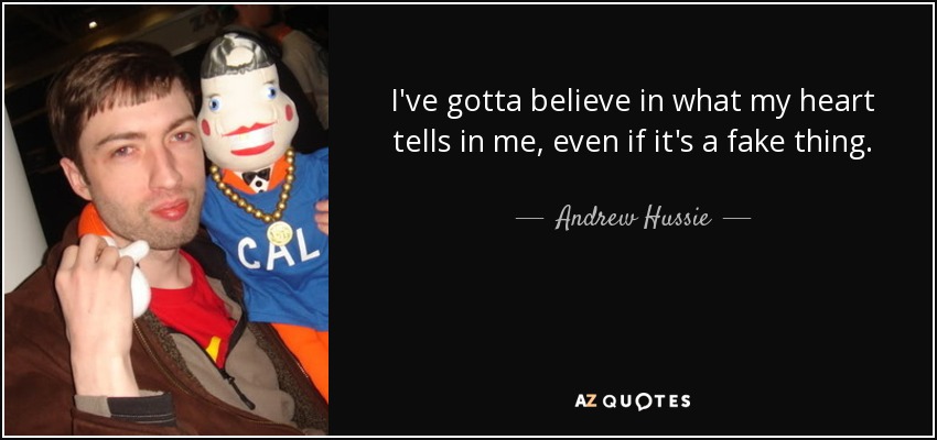 I've gotta believe in what my heart tells in me, even if it's a fake thing. - Andrew Hussie