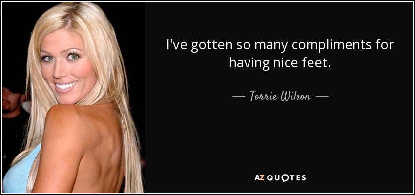 I've gotten so many compliments for having nice feet. - Torrie Wilson