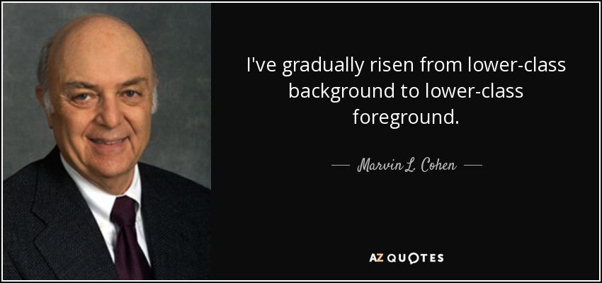 I've gradually risen from lower-class background to lower-class foreground. - Marvin L. Cohen