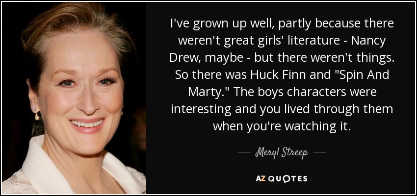 I've grown up well, partly because there weren't great girls' literature - Nancy Drew, maybe - but there weren't things. So there was Huck Finn and 