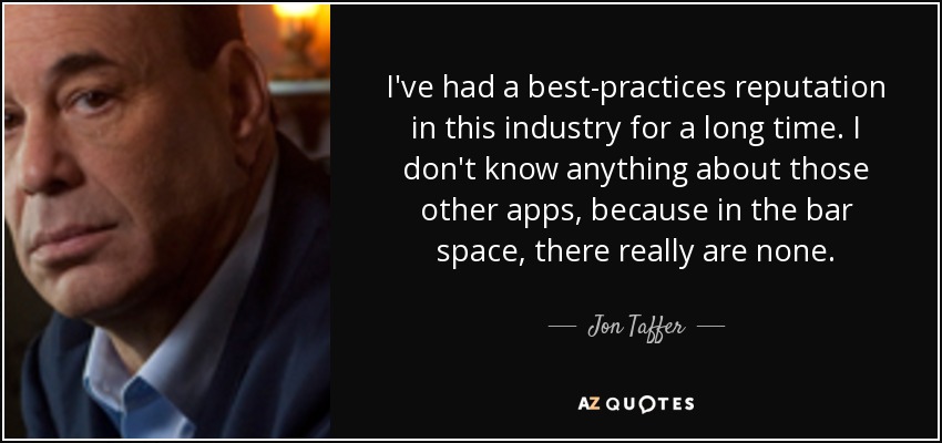 I've had a best-practices reputation in this industry for a long time. I don't know anything about those other apps, because in the bar space, there really are none. - Jon Taffer