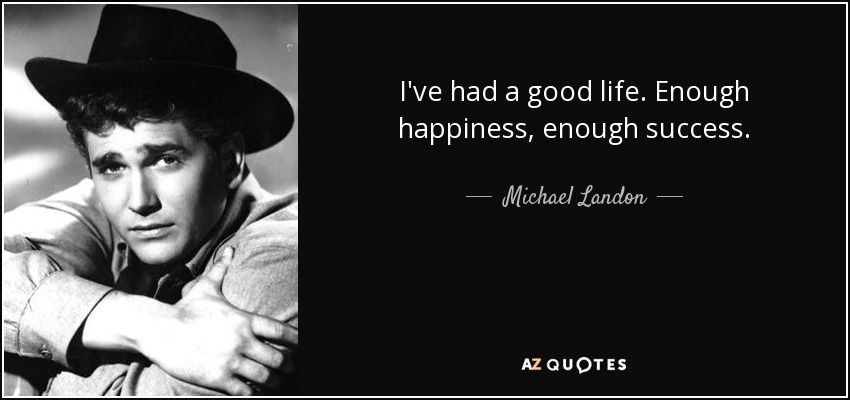 I've had a good life. Enough happiness, enough success. - Michael Landon