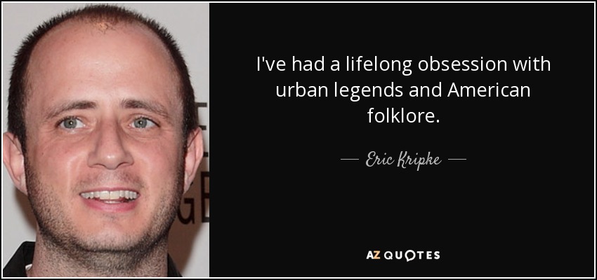 I've had a lifelong obsession with urban legends and American folklore. - Eric Kripke