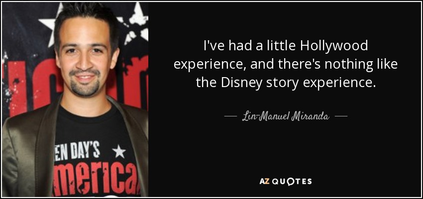 I've had a little Hollywood experience, and there's nothing like the Disney story experience. - Lin-Manuel Miranda