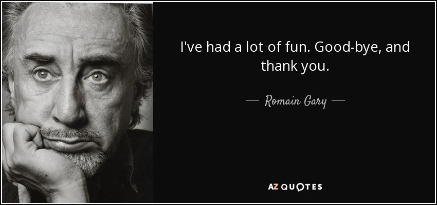 I've had a lot of fun. Good-bye, and thank you. - Romain Gary