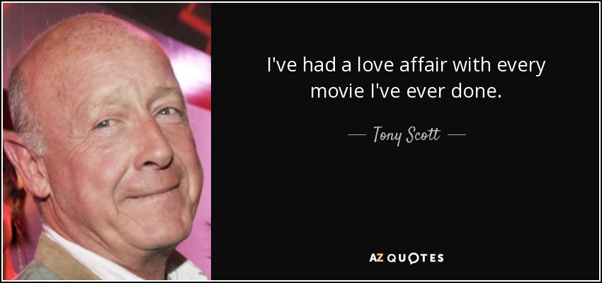 I've had a love affair with every movie I've ever done. - Tony Scott