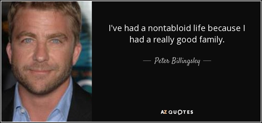 I've had a nontabloid life because I had a really good family. - Peter Billingsley