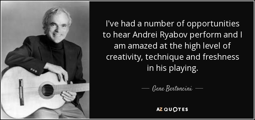 I've had a number of opportunities to hear Andrei Ryabov perform and I am amazed at the high level of creativity, technique and freshness in his playing. - Gene Bertoncini