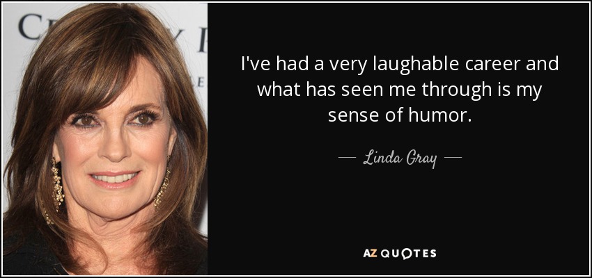 I've had a very laughable career and what has seen me through is my sense of humor. - Linda Gray