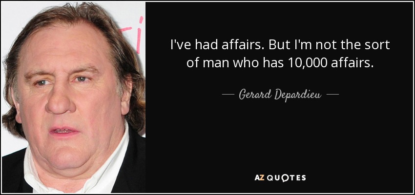 I've had affairs. But I'm not the sort of man who has 10,000 affairs. - Gerard Depardieu