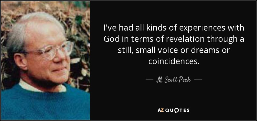 I've had all kinds of experiences with God in terms of revelation through a still, small voice or dreams or coincidences. - M. Scott Peck