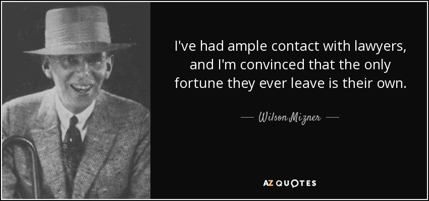 I've had ample contact with lawyers, and I'm convinced that the only fortune they ever leave is their own. - Wilson Mizner