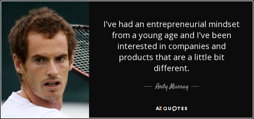 I've had an entrepreneurial mindset from a young age and I've been interested in companies and products that are a little bit different. - Andy Murray