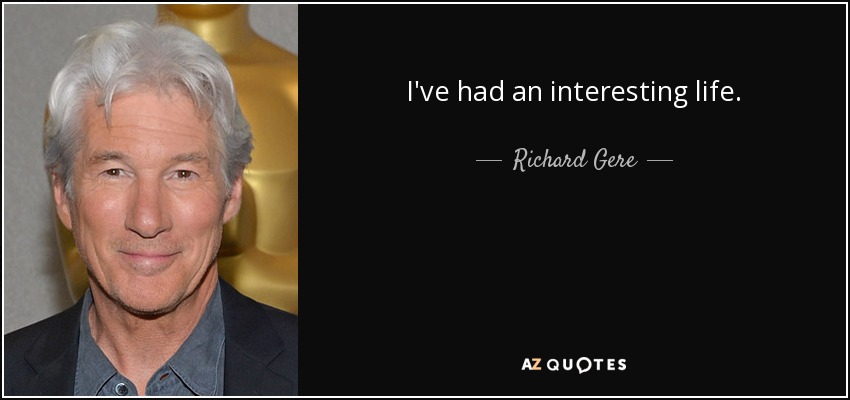 I've had an interesting life. - Richard Gere