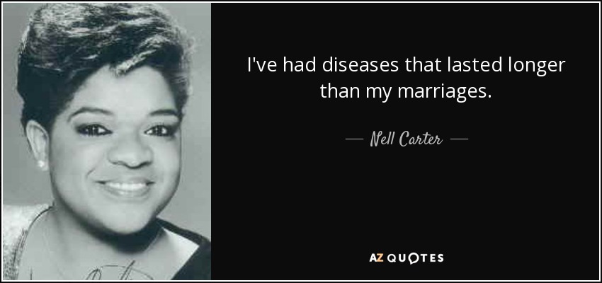 I've had diseases that lasted longer than my marriages. - Nell Carter