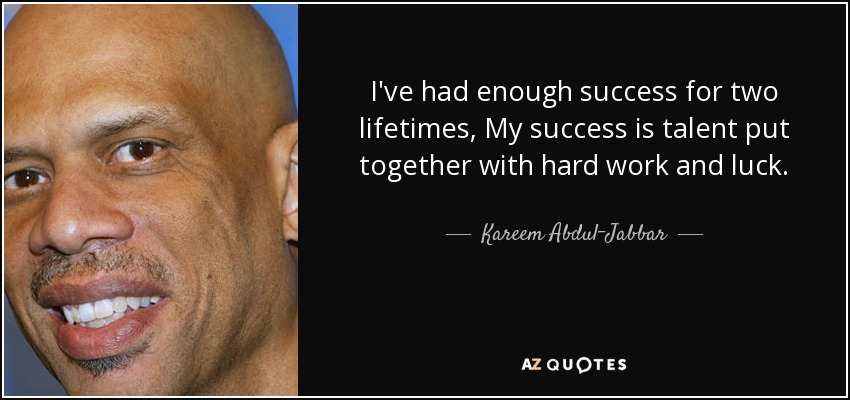 I've had enough success for two lifetimes, My success is talent put together with hard work and luck. - Kareem Abdul-Jabbar