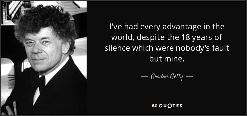 I've had every advantage in the world, despite the 18 years of silence which were nobody's fault but mine. - Gordon Getty