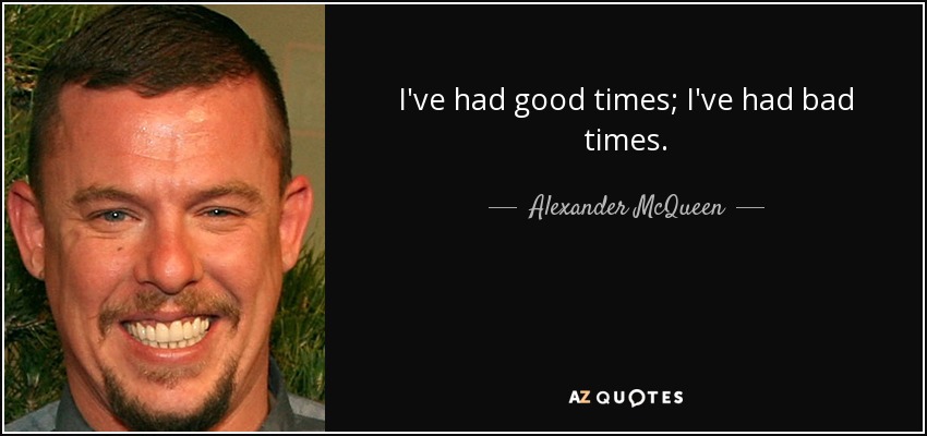 I've had good times; I've had bad times. - Alexander McQueen