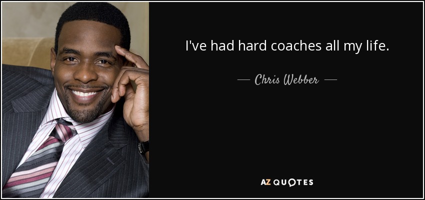 I've had hard coaches all my life. - Chris Webber
