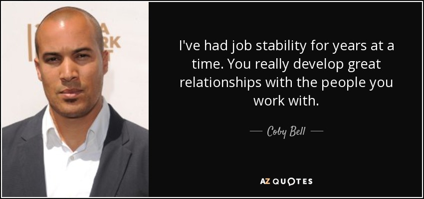 I've had job stability for years at a time. You really develop great relationships with the people you work with. - Coby Bell