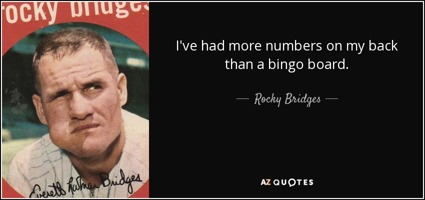 I've had more numbers on my back than a bingo board. - Rocky Bridges
