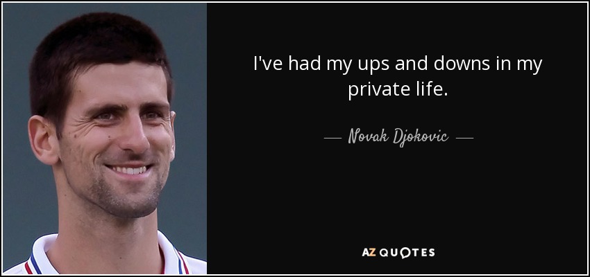 I've had my ups and downs in my private life. - Novak Djokovic
