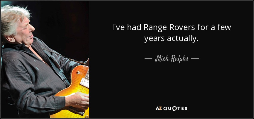 I've had Range Rovers for a few years actually. - Mick Ralphs