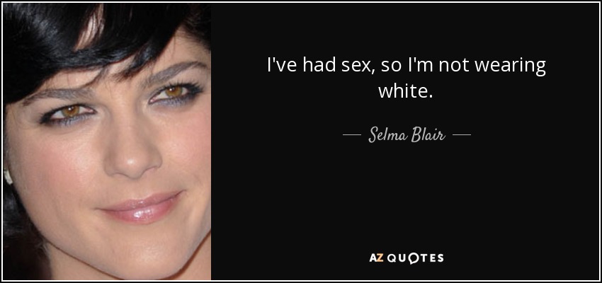 I've had sex, so I'm not wearing white. - Selma Blair