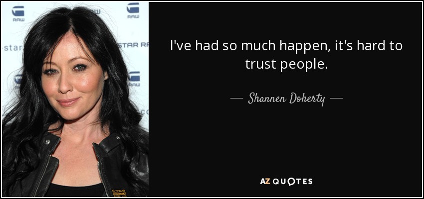 I've had so much happen, it's hard to trust people. - Shannen Doherty