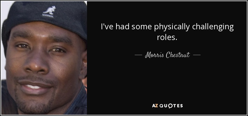 I've had some physically challenging roles. - Morris Chestnut