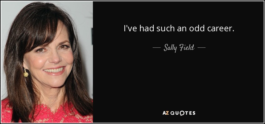 I've had such an odd career. - Sally Field