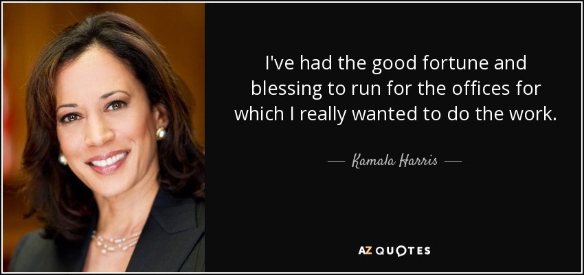 I've had the good fortune and blessing to run for the offices for which I really wanted to do the work. - Kamala Harris